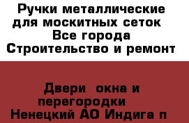 Ручки металлические для москитных сеток - Все города Строительство и ремонт » Двери, окна и перегородки   . Ненецкий АО,Индига п.